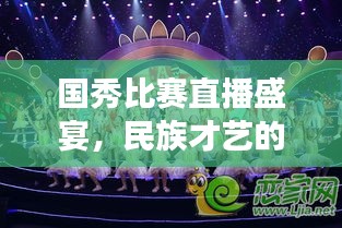 国秀比赛直播盛宴，民族才艺的璀璨舞台展现！