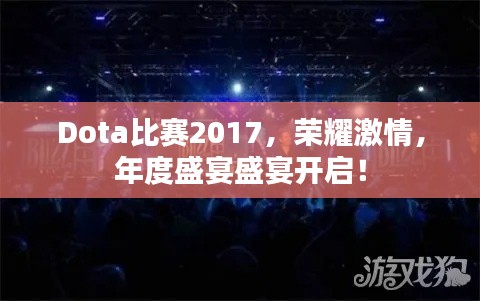 Dota比赛2017,荣耀激情,年度盛宴盛宴开启!