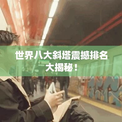 世界八大斜塔震撼排名大揭秘！