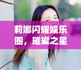 莉娜闪耀娱乐圈,璀璨之星引领潮流