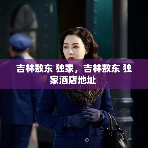 吉林敖东 独家,吉林敖东 独家酒店地址