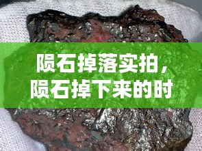 陨石掉落实拍,陨石掉下来的时候是什么样子
