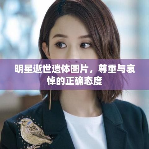 明星逝世遗体图片，尊重与哀悼的正确态度