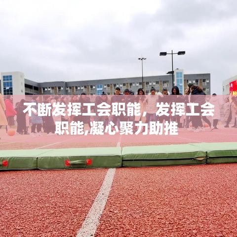 不断发挥工会职能,发挥工会职能,凝心聚力助推