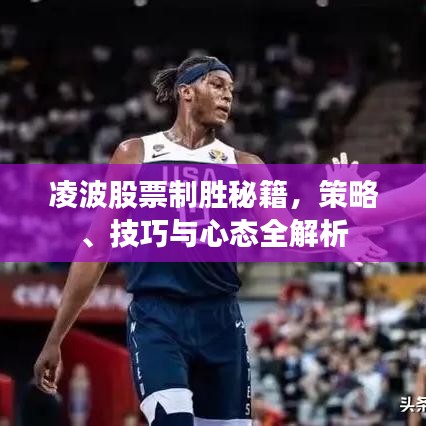 凌波股票制胜秘籍,策略、技巧与心态全解析