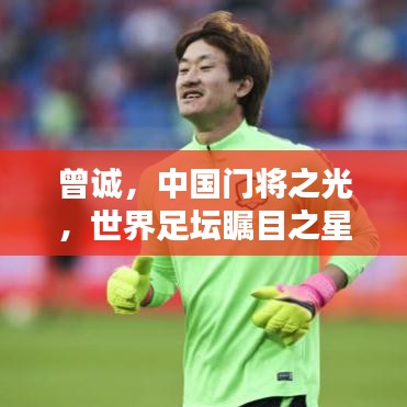曾诚，中国门将之光，世界足坛瞩目之星