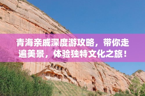 青海亲戚深度游攻略，带你走遍美景，体验独特文化之旅！