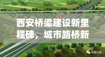 西安桥梁建设新里程碑,城市路桥新闻头条重磅发布