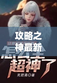 攻略之神最新章节速递，精彩内容不容错过！