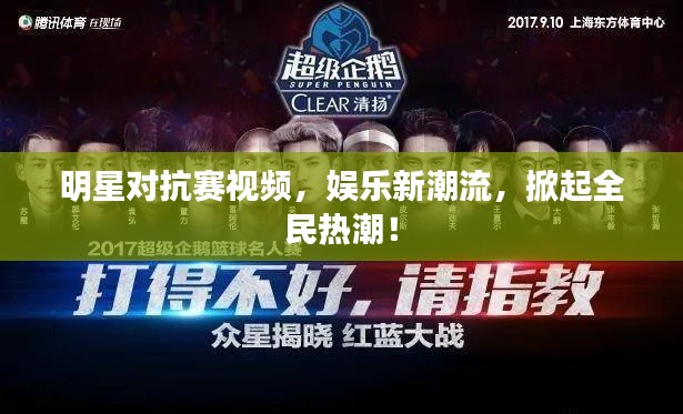 明星对抗赛视频,娱乐新潮流,掀起全民热潮!
