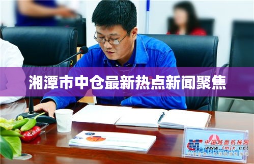 湘潭市中仓最新热点新闻聚焦